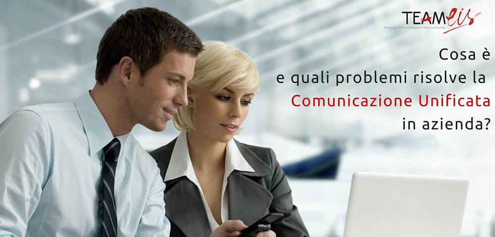 cosa è e Quali problemi risolve la Comunicazione Unificata in azienda-